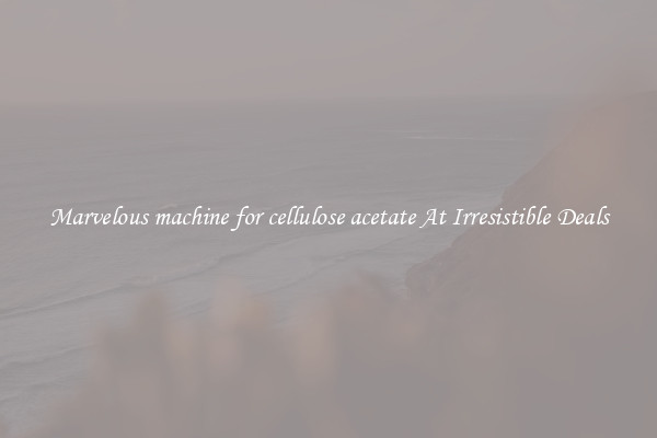 Marvelous machine for cellulose acetate At Irresistible Deals