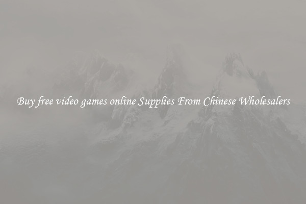 Buy free video games online Supplies From Chinese Wholesalers