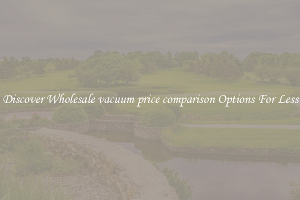 Discover Wholesale vacuum price comparison Options For Less