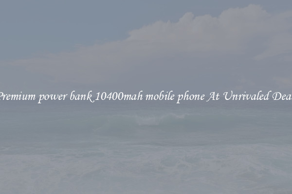 Premium power bank 10400mah mobile phone At Unrivaled Deals