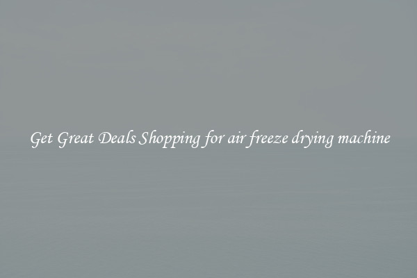 Get Great Deals Shopping for air freeze drying machine