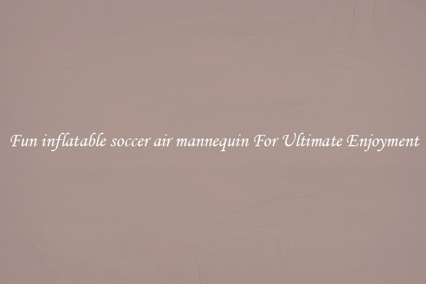 Fun inflatable soccer air mannequin For Ultimate Enjoyment