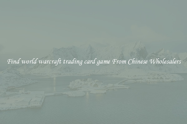 Find world warcraft trading card game From Chinese Wholesalers