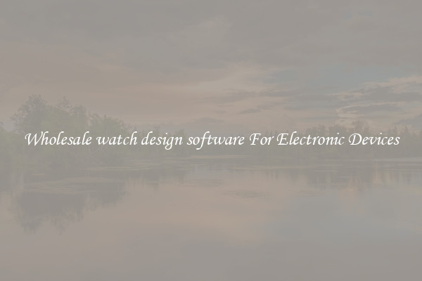 Wholesale watch design software For Electronic Devices