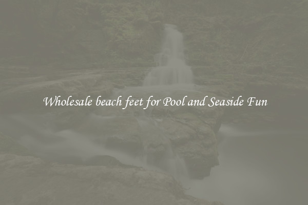 Wholesale beach feet for Pool and Seaside Fun
