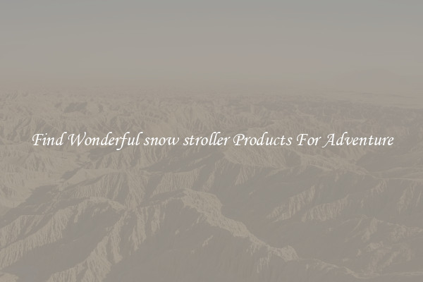 Find Wonderful snow stroller Products For Adventure