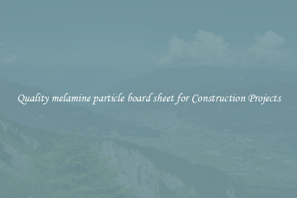 Quality melamine particle board sheet for Construction Projects