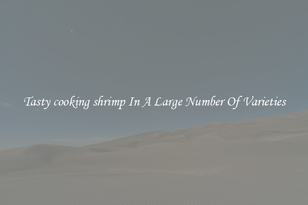 Tasty cooking shrimp In A Large Number Of Varieties