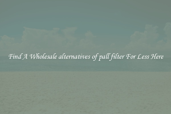 Find A Wholesale alternatives of pall filter For Less Here