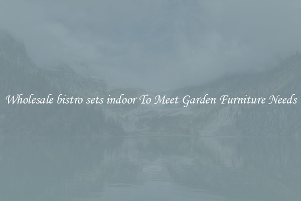 Wholesale bistro sets indoor To Meet Garden Furniture Needs