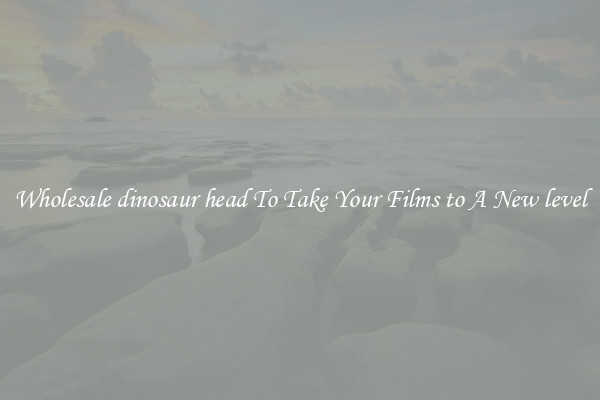 Wholesale dinosaur head To Take Your Films to A New level