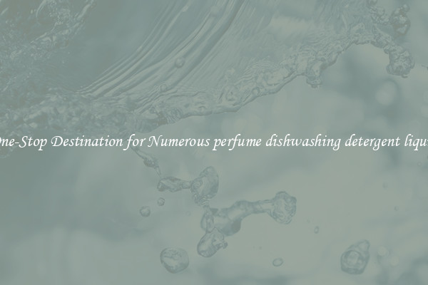 One-Stop Destination for Numerous perfume dishwashing detergent liquid