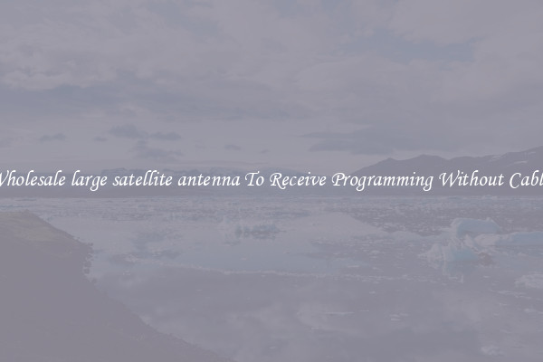 Wholesale large satellite antenna To Receive Programming Without Cables